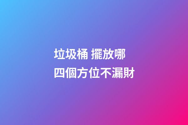 垃圾桶 擺放哪四個方位不漏財